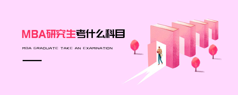 MBA研究生考什么科目 MBA研究生考什么科目