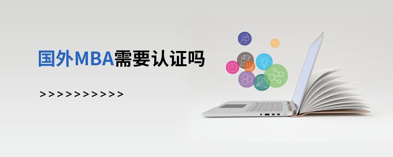國外MBA需要認(rèn)證嗎 國外MBA需要認(rèn)證嗎