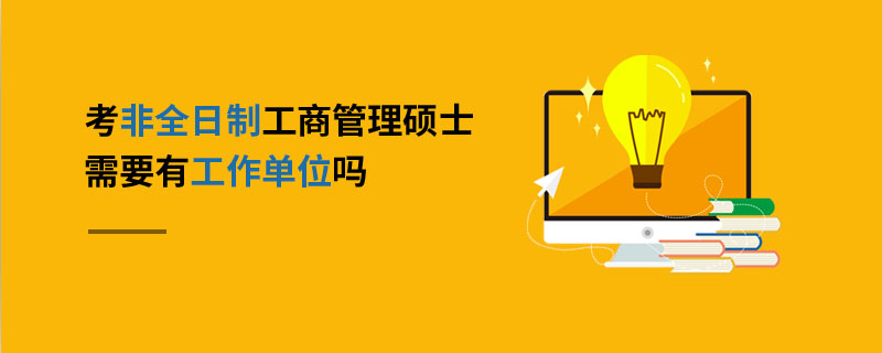 考非全日制工商管理碩士需要有工作單位嗎