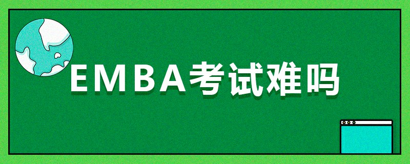 EMBA考試難嗎 EMBA考試難嗎