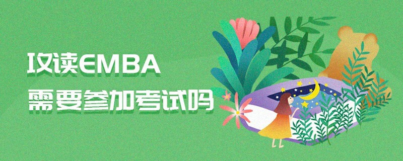 攻讀EMBA需要參加考試嗎