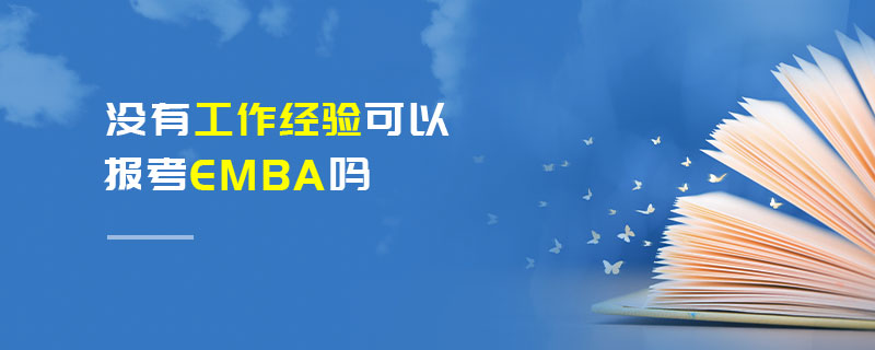 沒有工作經(jīng)驗可以報考EMBA嗎 沒有工作經(jīng)驗可以報考EMBA嗎