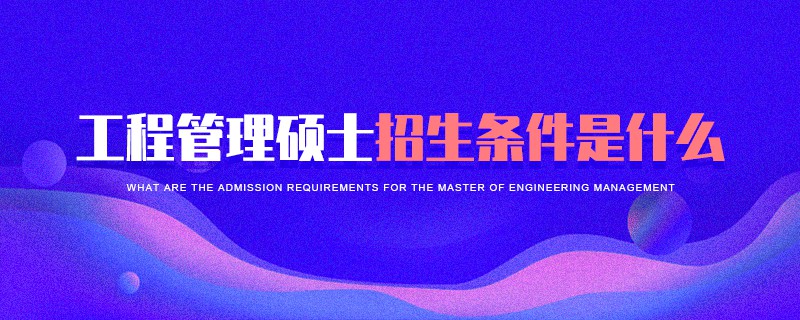 工程管理碩士招生條件是什么