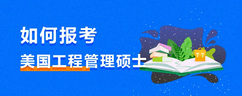 如何報(bào)考美國(guó)工程管理碩士 如何報(bào)考美國(guó)工程管理碩士