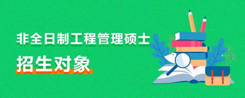 非全日制工程管理碩士招生對象 非全日制工程管理碩士招生對象