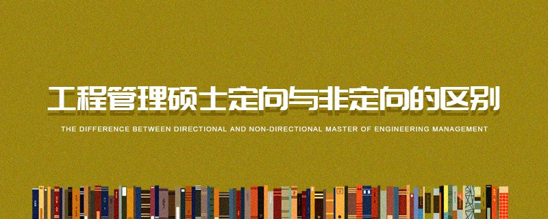 工程管理碩士定向與非定向的區(qū)別