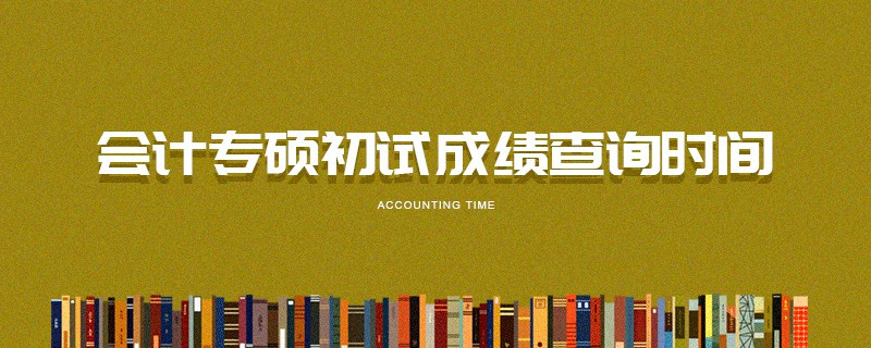 會計(jì)專碩初試成績查詢時間