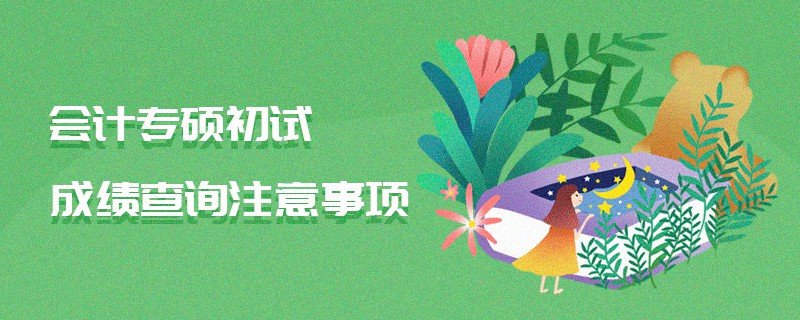 會計(jì)專碩初試成績查詢注意事項(xiàng)