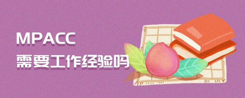 MPAcc需要工作經(jīng)驗(yàn)嗎
