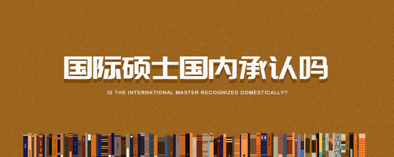 國際碩士國內(nèi)承認嗎 國際碩士國內(nèi)承認嗎