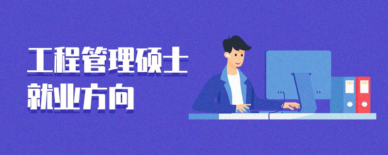 工程管理碩士就業(yè)方向 工程管理碩士就業(yè)方向