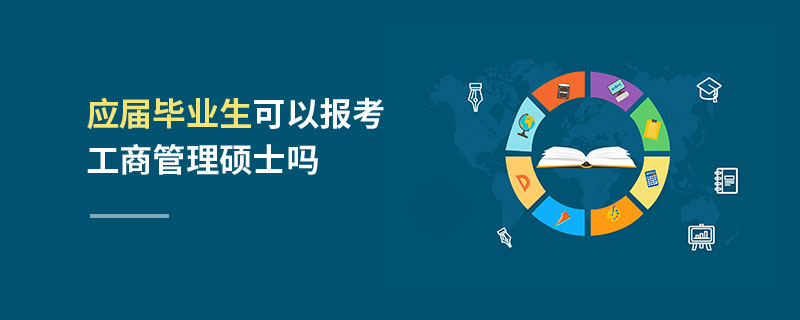 應屆畢業生可以報考工商管理碩士嗎