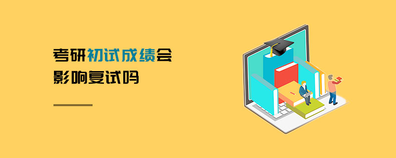 考研初試成績(jī)會(huì)影響復(fù)試嗎