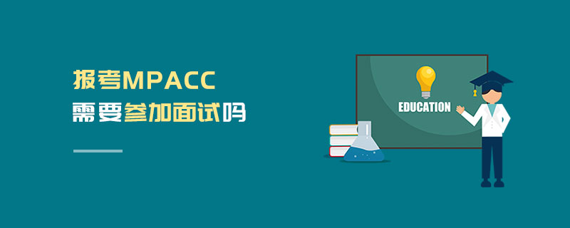 報考MPAcc需要參加面試嗎 報考MPAcc需要參加面試嗎