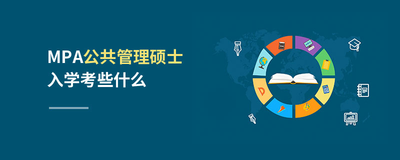 MPA公共管理碩士入學考些什么 MPA公共管理碩士入學考些什么
