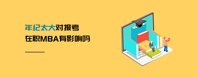 年紀太大對報考在職MBA有影響嗎 年紀太大對報考在職MBA有影響嗎