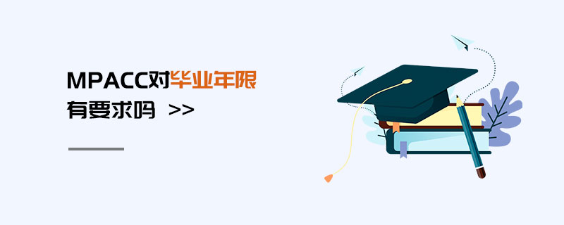 MPAcc對畢業年限有要求嗎 MPAcc對畢業年限有要求嗎