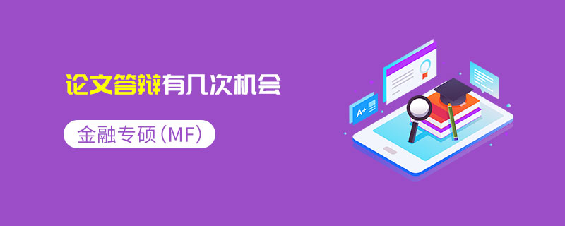 金融專碩(MF)論文答辯有幾次機會 金融專碩(MF)論文答辯有幾次機會