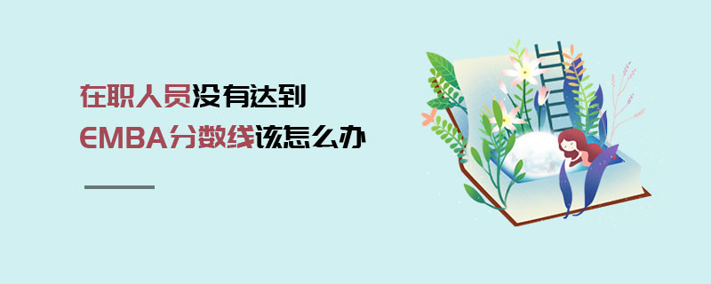 在職人員沒有達(dá)到EMBA分?jǐn)?shù)線該怎么辦