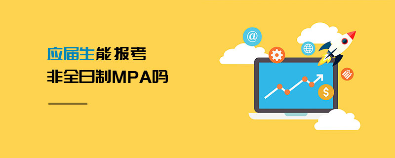 應屆生能報考非全日制MPA嗎 應屆生能報考非全日制MPA嗎