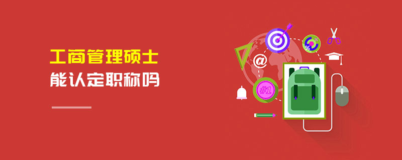 工商管理碩士能認(rèn)定職稱嗎 工商管理碩士能認(rèn)定職稱嗎