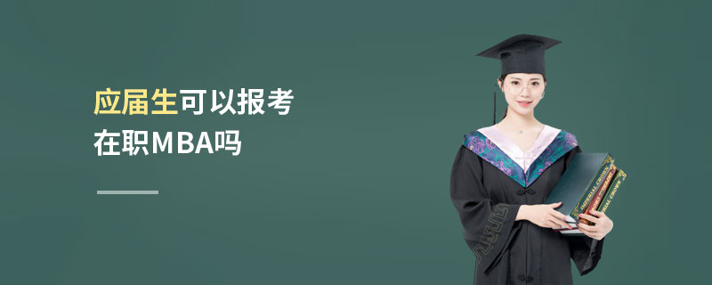 應(yīng)屆生可以報考在職MBA嗎