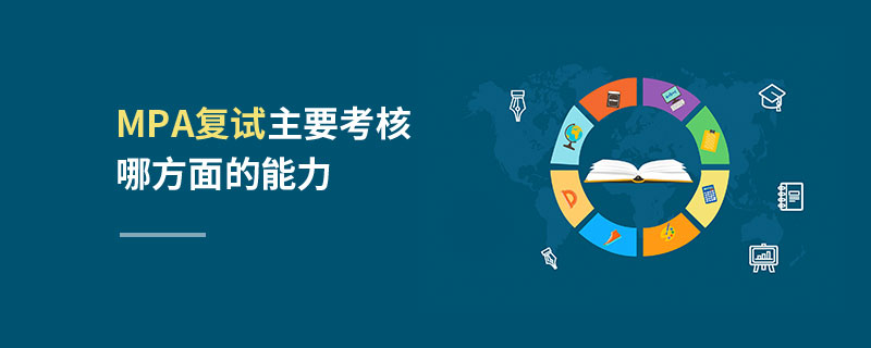 MPA復(fù)試主要考核哪方面的能力 MPA復(fù)試主要考核哪方面的能力