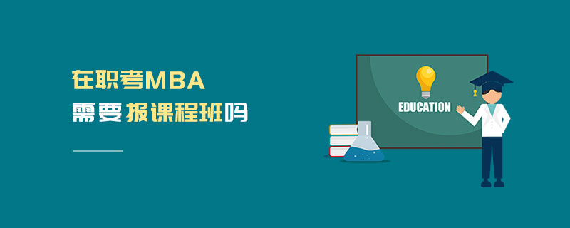 在職考MBA需要報課程班嗎