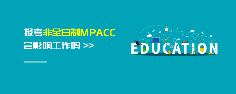 報考非全日制MPAcc會影響工作嗎 報考非全日制MPAcc會影響工作嗎