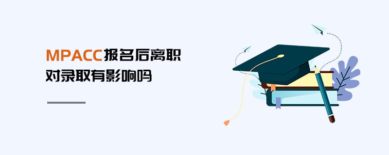 MPAcc報名后離職對錄取有影響嗎