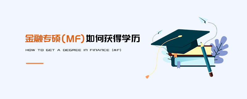 金融專碩(MF)如何獲得學(xué)歷 金融專碩(MF)如何獲得學(xué)歷