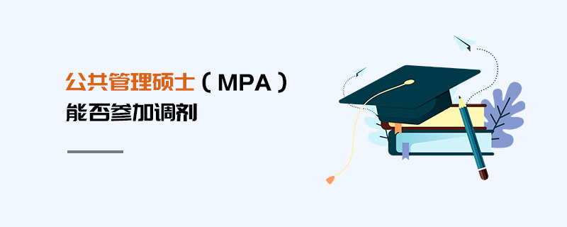 公共管理碩士(MPA)能否參加調(diào)劑 公共管理碩士(MPA)能否參加調(diào)劑