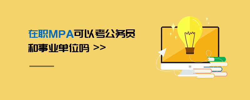 在職MPA可以考公務(wù)員和事業(yè)單位嗎 在職MPA可以考公務(wù)員和事業(yè)單位嗎