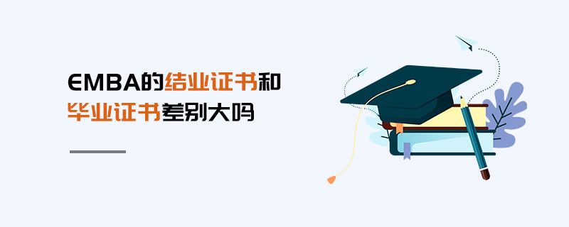 EMBA的結(jié)業(yè)證書和畢業(yè)證書差別大嗎