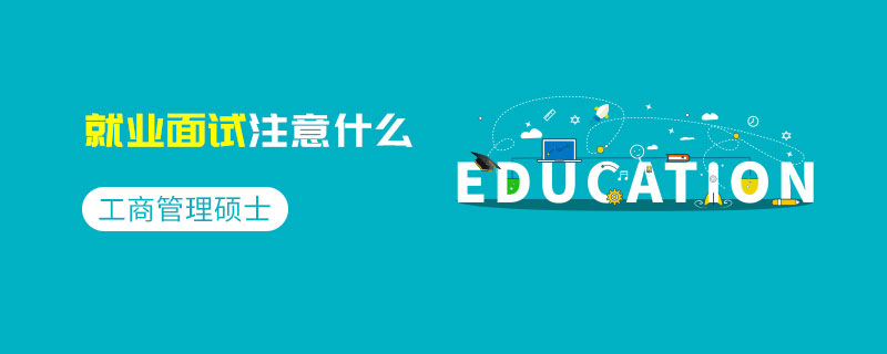 工商管理碩士就業面試注意什么