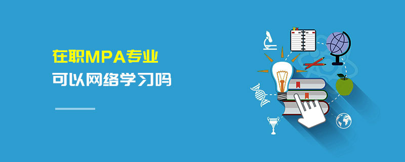 在職MPA專業(yè)可以網(wǎng)絡(luò)學(xué)習(xí)嗎