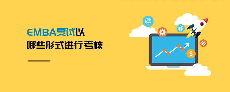 EMBA復試以哪些形式進行考核 EMBA復試以哪些形式進行考核