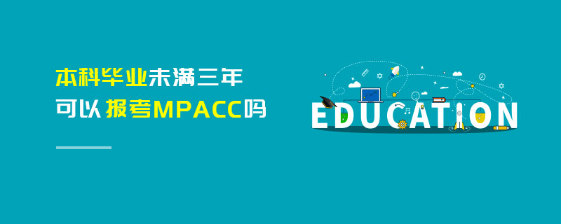 本科畢業未滿三年可以報考MPAcc嗎 本科畢業未滿三年可以報考MPAcc嗎
