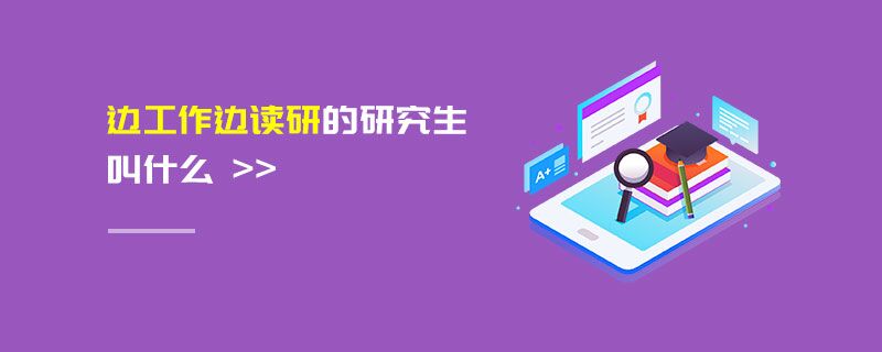 邊工作邊讀研的研究生叫什么