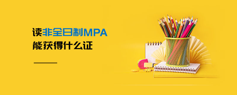 讀非全日制MPA能獲得什么證 讀非全日制MPA能獲得什么證