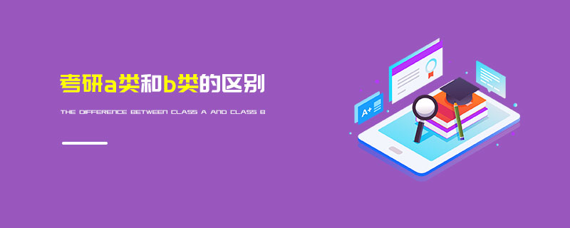 考研a類和b類的區別 考研a類和b類的區別