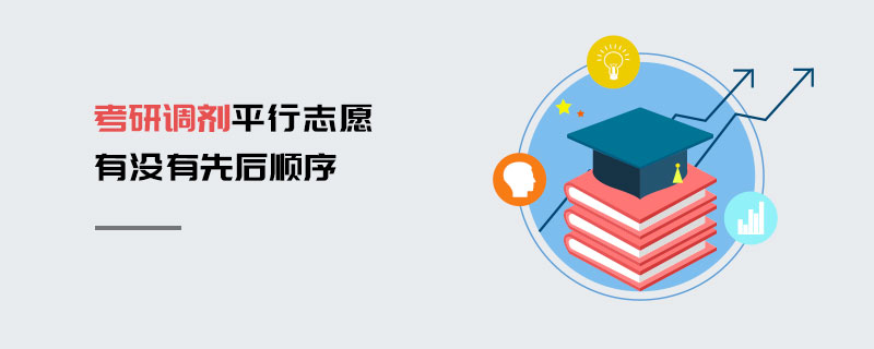 考研調劑平行志愿有沒有先后順序 考研調劑平行志愿有沒有先后順序