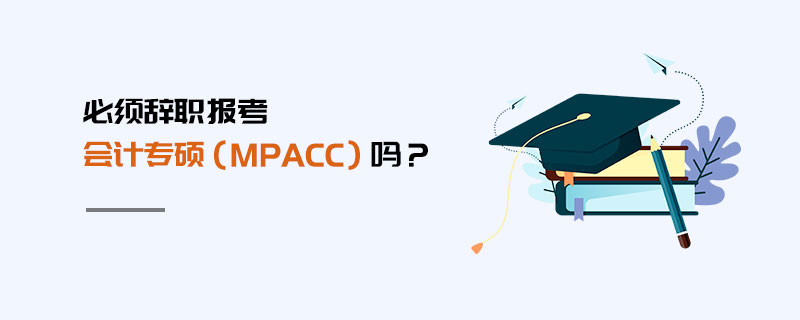 必須辭職報考會計專碩（MPAcc）嗎？