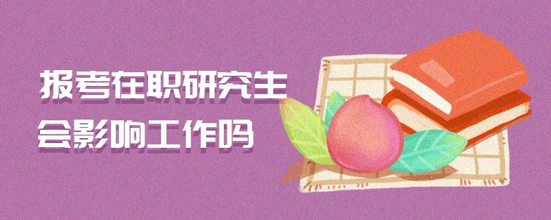 報考在職研究生會影響工作嗎