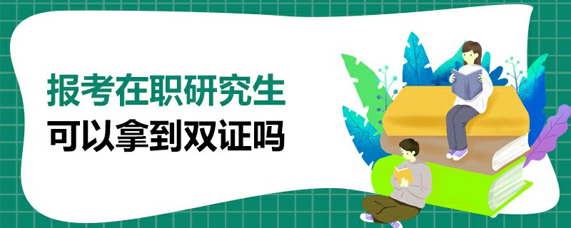  報考在職研究生可以拿到雙證嗎