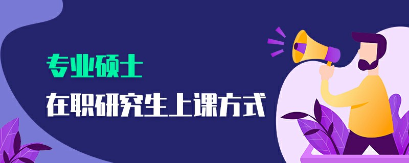 專業碩士在職研究生上課方式