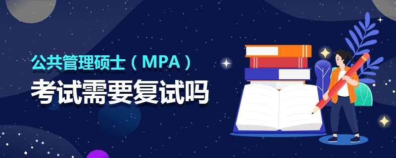 公共管理碩士(MPA)考試需要復(fù)試嗎 公共管理碩士(MPA)考試需要復(fù)試嗎