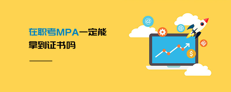 在職考MPA一定能拿到證書嗎 在職考MPA一定能拿到證書嗎