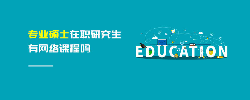 專業碩士在職研究生有網絡課程嗎