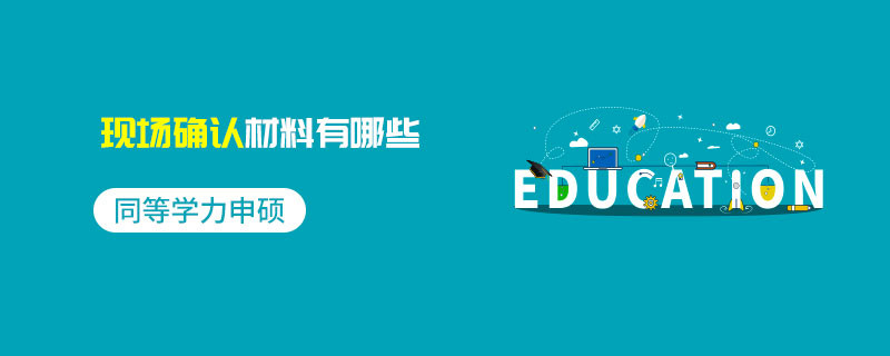 同等學力申碩現場確認材料有哪些